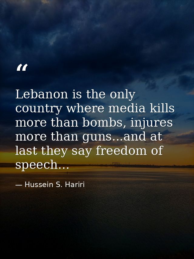 Lebanon is the only country where media kills more than bombs, injures more than guns...and at last they say freedom of  — Hussein S. Hariri