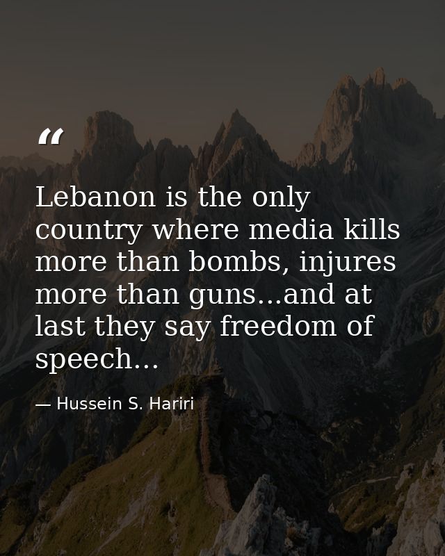 Lebanon is the only country where media kills more than bombs, injures more than guns...and at last they say freedom of  — Hussein S. Hariri