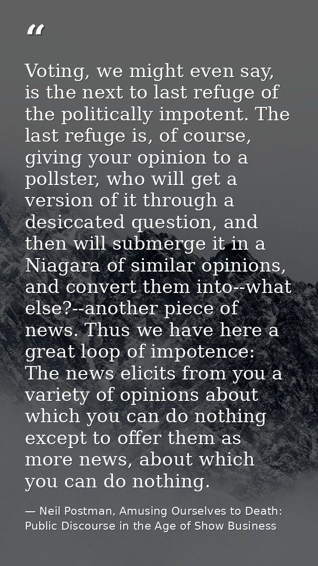 Voting, we might even say, is the next to last refuge of the politically impotent. The last refuge is, of course, giving — Neil Postman, Amusing Ourselves to Death: Public Discourse in the Age of Show Business