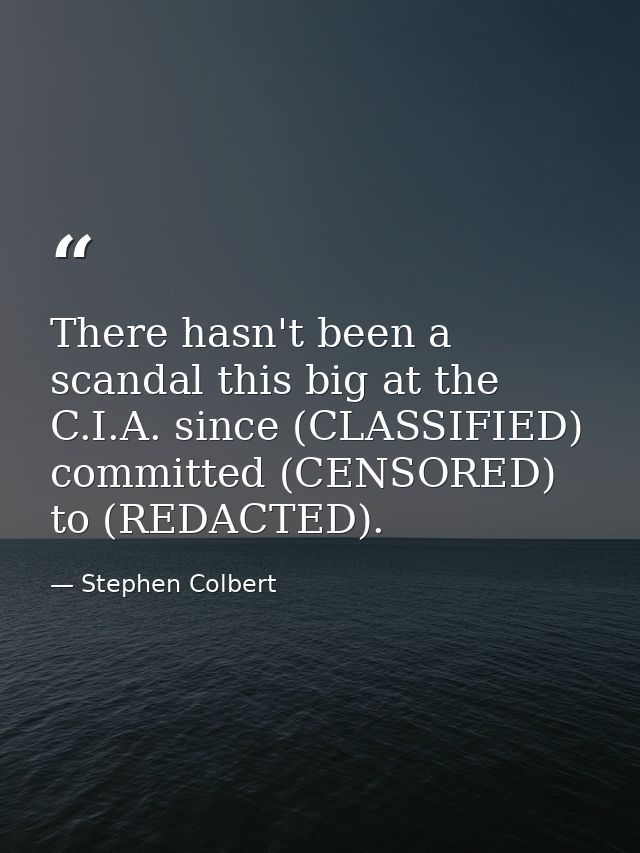 There hasn't been a scandal this big at the C.I.A. since (CLASSIFIED) committed (CENSORED) to (REDACTED). — Stephen Colbert