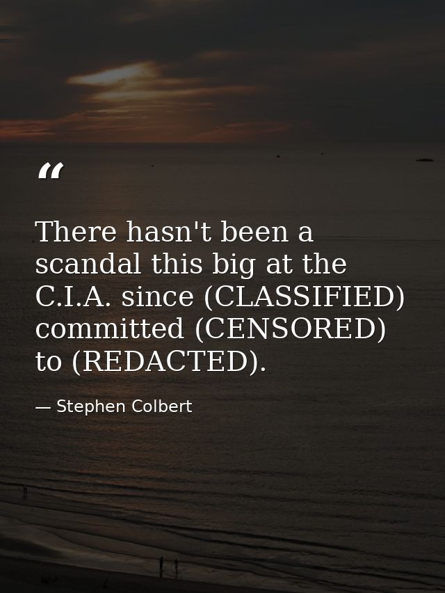 There hasn't been a scandal this big at the C.I.A. since (CLASSIFIED) committed (CENSORED) to (REDACTED). — Stephen Colbert