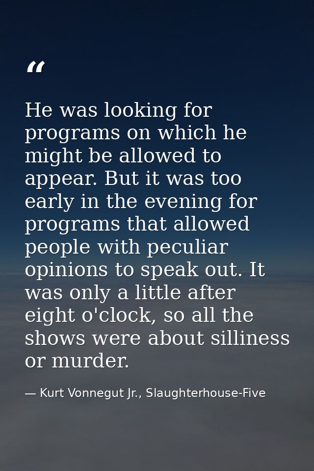 He was looking for programs on which he might be allowed to appear. But it was too early in the evening for programs tha — Kurt Vonnegut Jr., Slaughterhouse-Five
