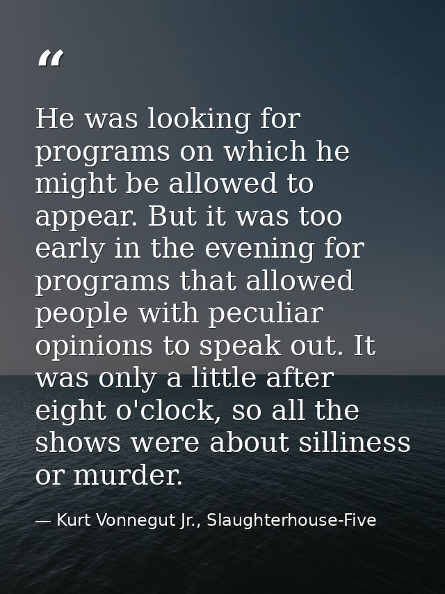 He was looking for programs on which he might be allowed to appear. But it was too early in the evening for programs tha — Kurt Vonnegut Jr., Slaughterhouse-Five