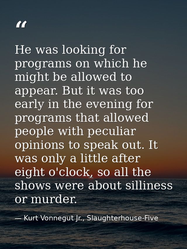 He was looking for programs on which he might be allowed to appear. But it was too early in the evening for programs tha — Kurt Vonnegut Jr., Slaughterhouse-Five