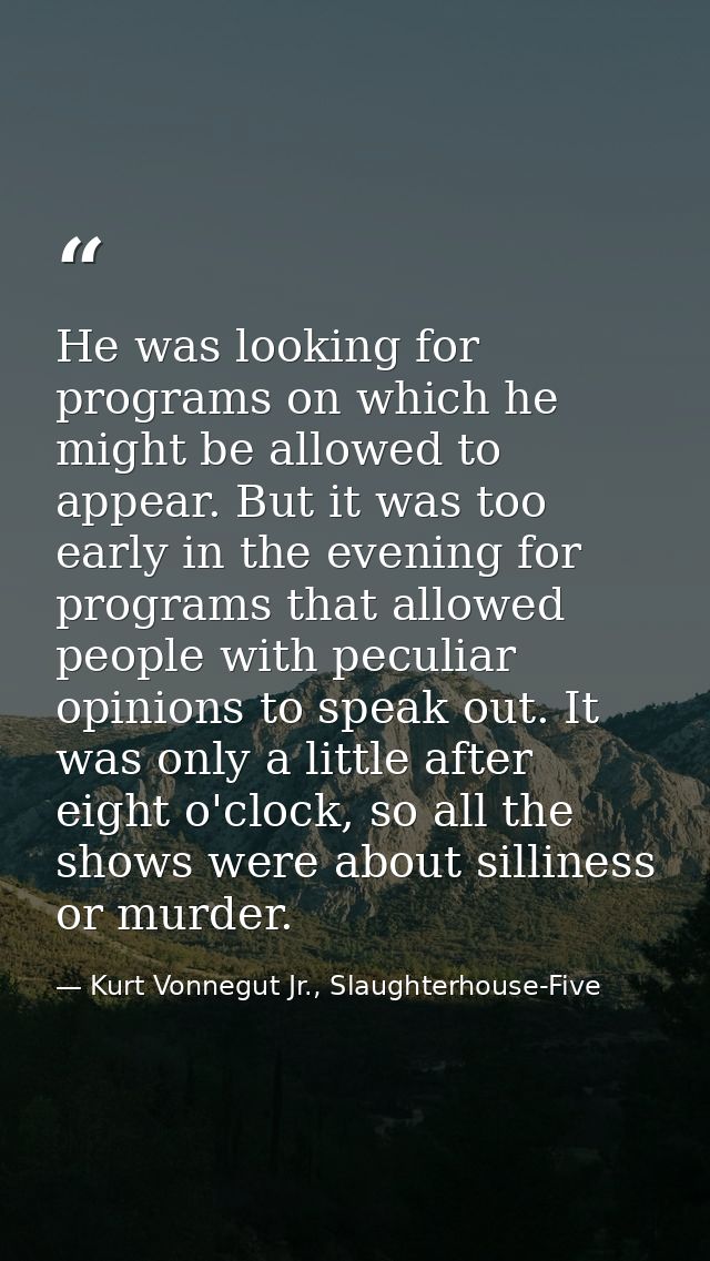 He was looking for programs on which he might be allowed to appear. But it was too early in the evening for programs tha — Kurt Vonnegut Jr., Slaughterhouse-Five