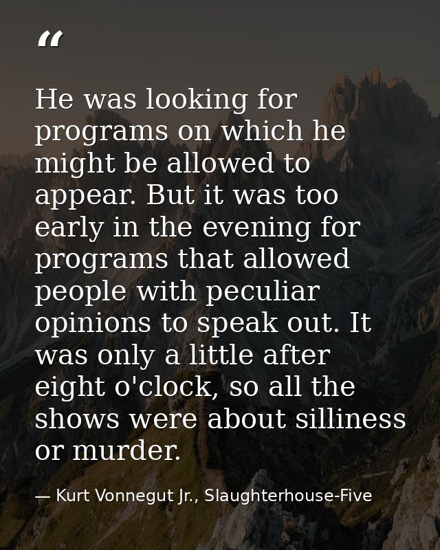 He was looking for programs on which he might be allowed to appear. But it was too early in the evening for programs tha — Kurt Vonnegut Jr., Slaughterhouse-Five