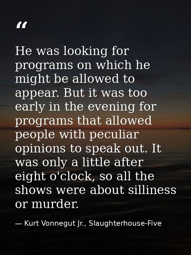 He was looking for programs on which he might be allowed to appear. But it was too early in the evening for programs tha — Kurt Vonnegut Jr., Slaughterhouse-Five
