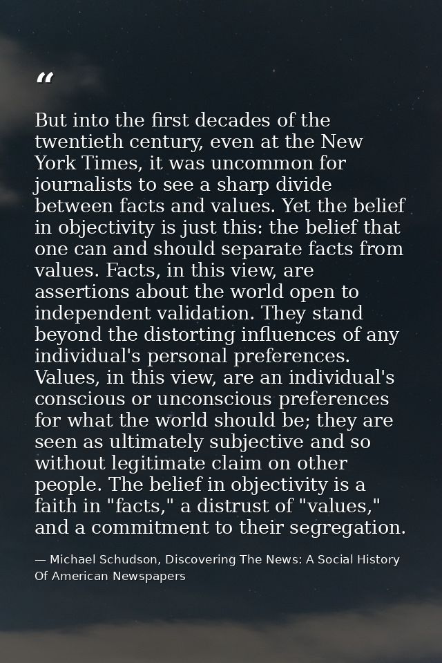 But into the first decades of the twentieth century, even at the New York Times, it was uncommon for journalists to see  — Michael Schudson, Discovering The News: A Social History Of American Newspapers