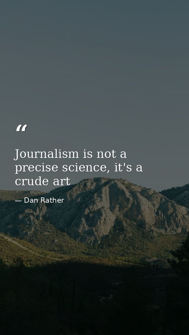 Journalism is not a precise science, it's a crude art — Dan Rather