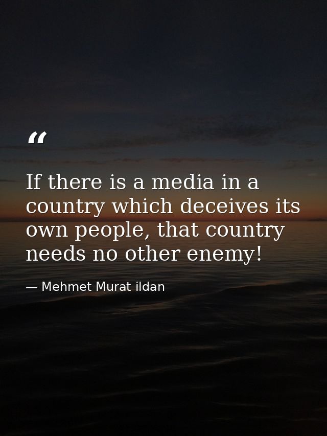 If there is a media in a country which deceives its own people, that country needs no other enemy! — Mehmet Murat ildan