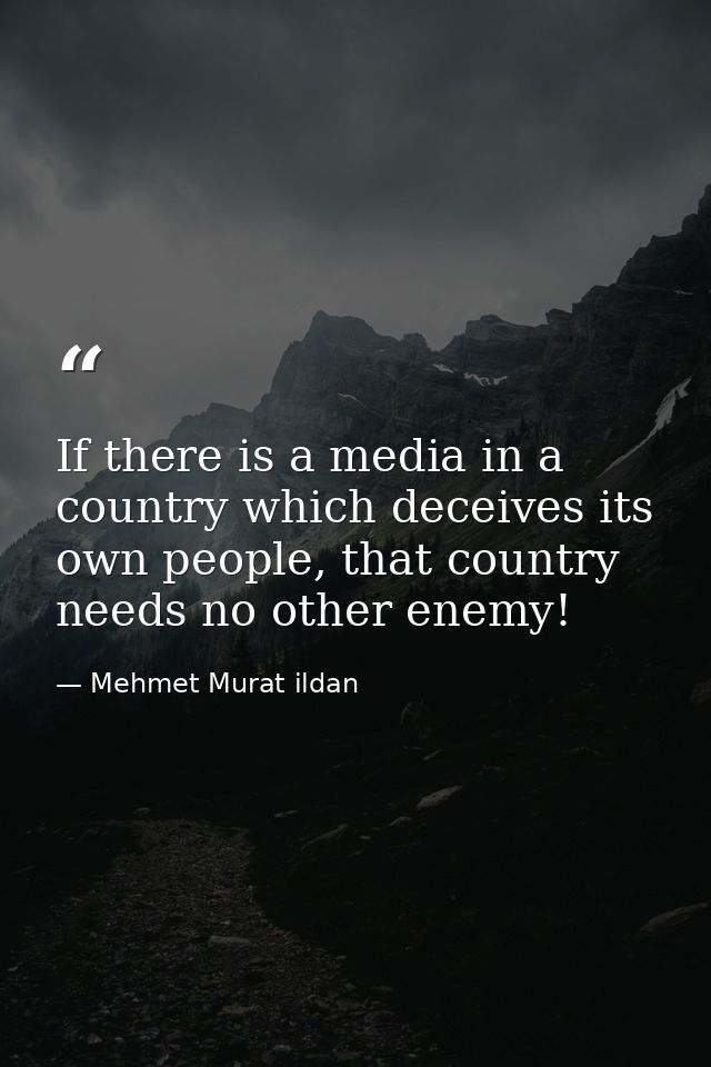 If there is a media in a country which deceives its own people, that country needs no other enemy! — Mehmet Murat ildan