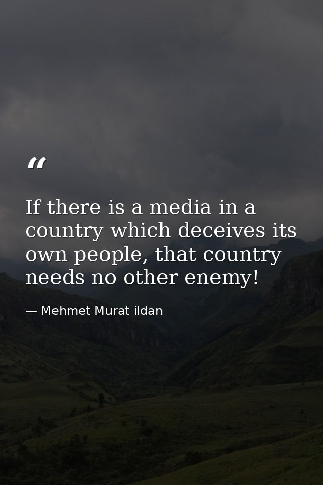 If there is a media in a country which deceives its own people, that country needs no other enemy! — Mehmet Murat ildan