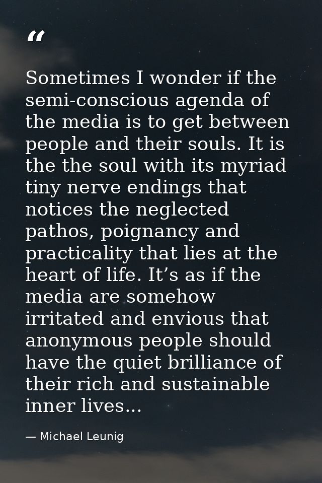 Sometimes I wonder if the semi-conscious agenda of the media is to get between people and their souls. It is the the sou — Michael Leunig
