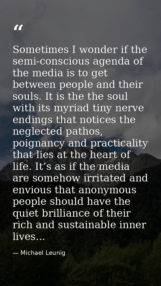 Sometimes I wonder if the semi-conscious agenda of the media is to get between people and their souls. It is the the sou — Michael Leunig
