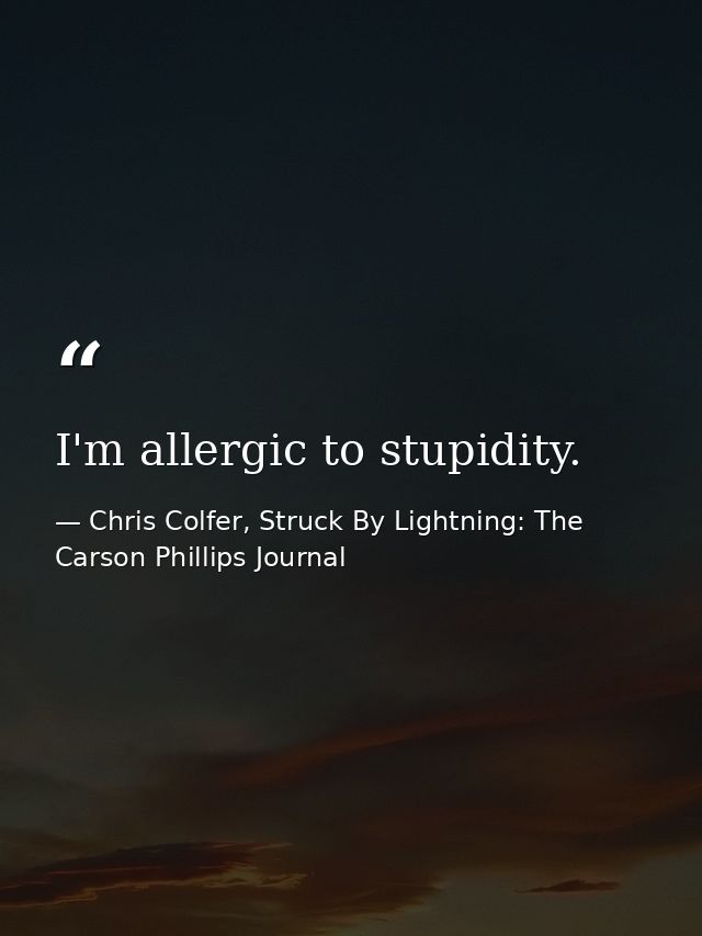 I'm allergic to stupidity. — Chris Colfer, Struck By Lightning: The Carson Phillips Journal