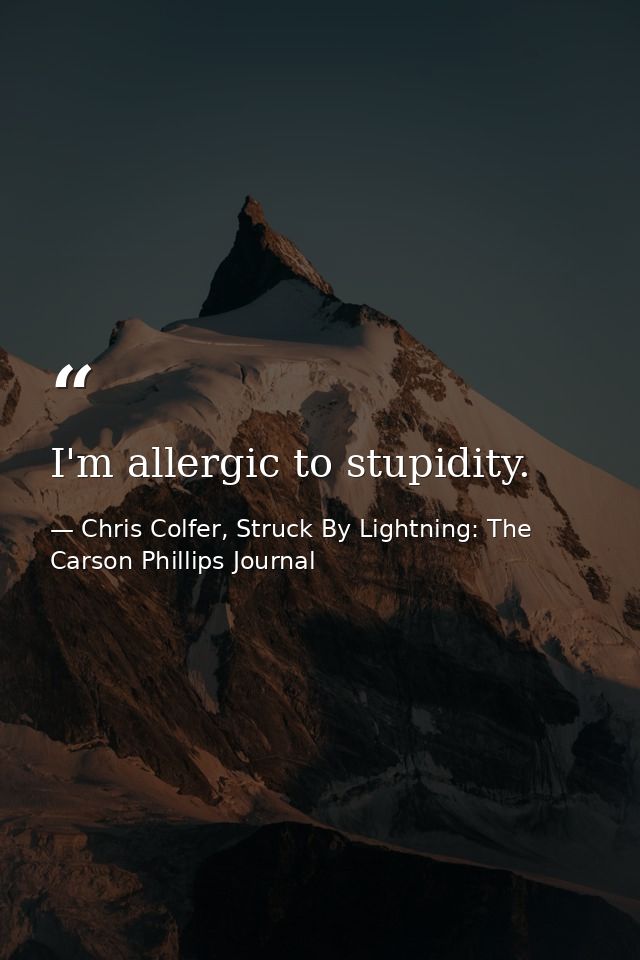 I'm allergic to stupidity. — Chris Colfer, Struck By Lightning: The Carson Phillips Journal