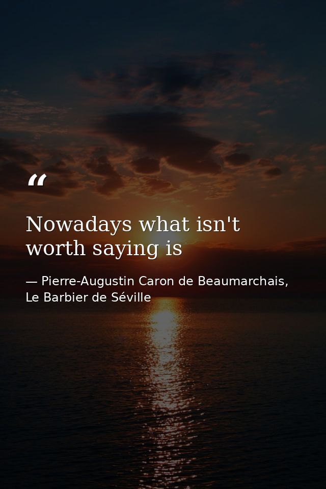 Nowadays what isn't worth saying is — Pierre-Augustin Caron de Beaumarchais, Le Barbier de Séville