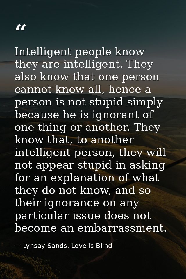Intelligent people know they are intelligent. They also know that one person cannot know all, hence a person is not stup — Lynsay Sands, Love Is Blind
