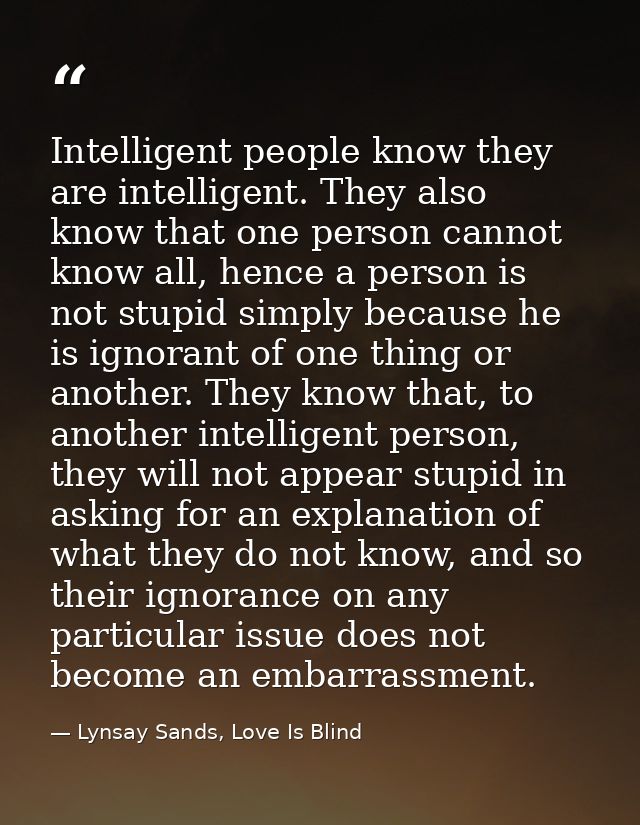 Intelligent people know they are intelligent. They also know that one person cannot know all, hence a person is not stup — Lynsay Sands, Love Is Blind