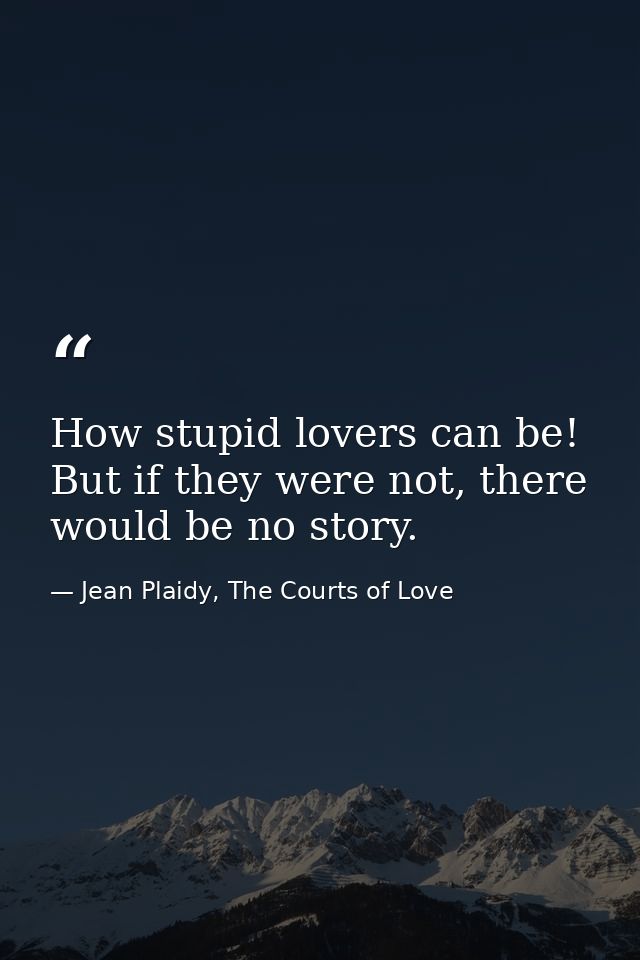 How stupid lovers can be! But if they were not, there would be no story. — Jean Plaidy, The Courts of Love