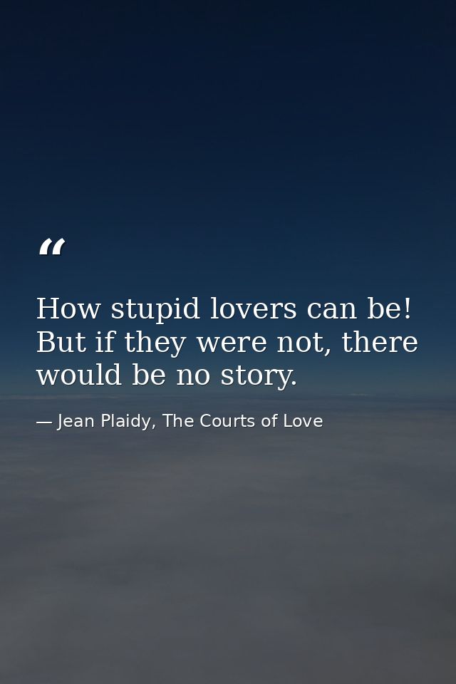 How stupid lovers can be! But if they were not, there would be no story. — Jean Plaidy, The Courts of Love