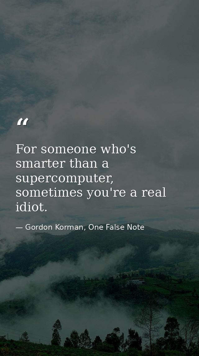 For someone who's smarter than a supercomputer, sometimes you're a real idiot. — Gordon Korman, One False Note