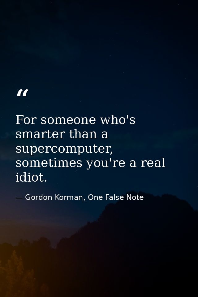 For someone who's smarter than a supercomputer, sometimes you're a real idiot. — Gordon Korman, One False Note