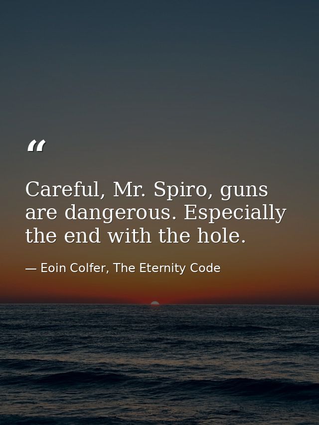 Careful, Mr. Spiro, guns are dangerous. Especially the end with the hole. — Eoin Colfer, The Eternity Code