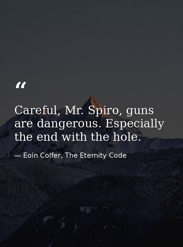 Careful, Mr. Spiro, guns are dangerous. Especially the end with the hole. — Eoin Colfer, The Eternity Code