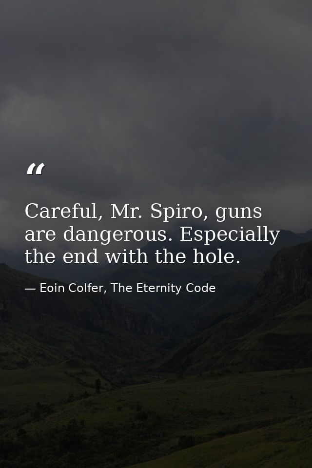Careful, Mr. Spiro, guns are dangerous. Especially the end with the hole. — Eoin Colfer, The Eternity Code