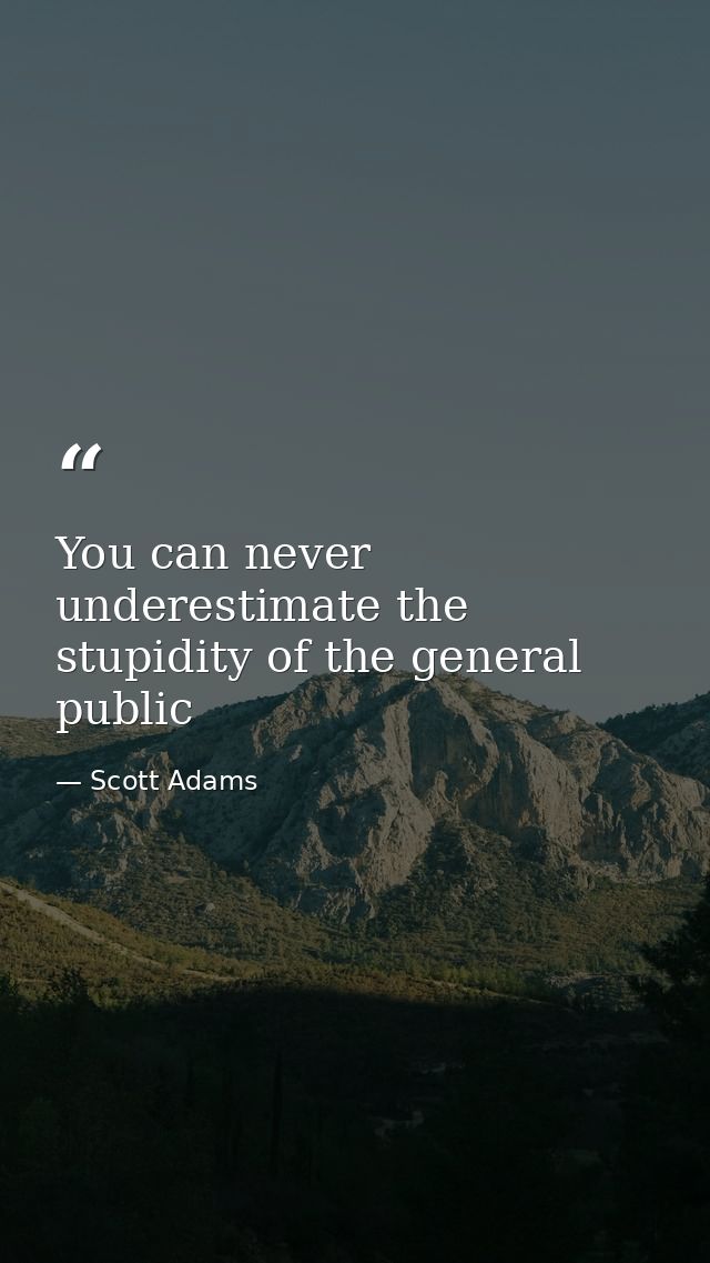 You can never underestimate the stupidity of the general public — Scott Adams