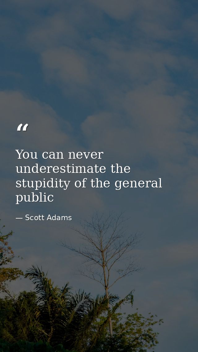 You can never underestimate the stupidity of the general public — Scott Adams