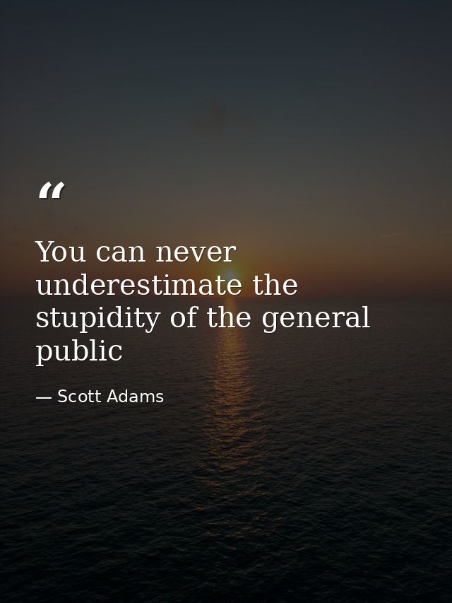 You can never underestimate the stupidity of the general public — Scott Adams