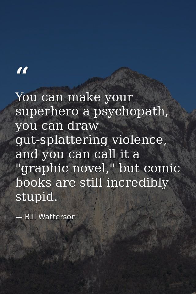 You can make your superhero a psychopath, you can draw gut-splattering violence, and you can call it a "graphic novel,"  — Bill Watterson