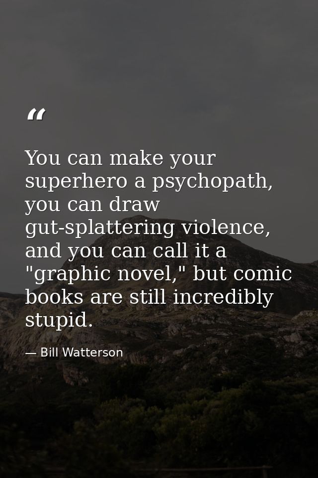 You can make your superhero a psychopath, you can draw gut-splattering violence, and you can call it a "graphic novel,"  — Bill Watterson
