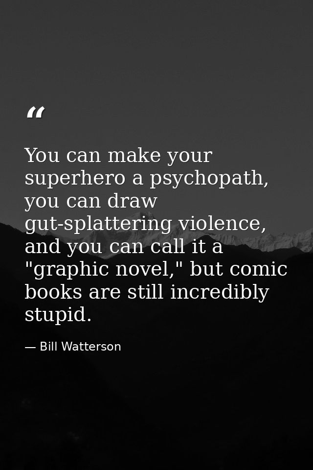 You can make your superhero a psychopath, you can draw gut-splattering violence, and you can call it a "graphic novel,"  — Bill Watterson