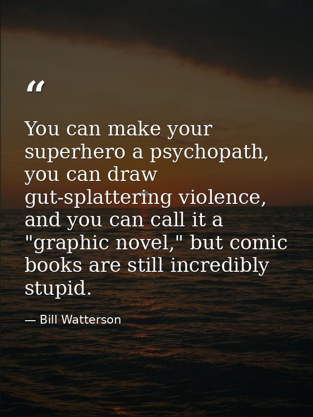 You can make your superhero a psychopath, you can draw gut-splattering violence, and you can call it a "graphic novel,"  — Bill Watterson
