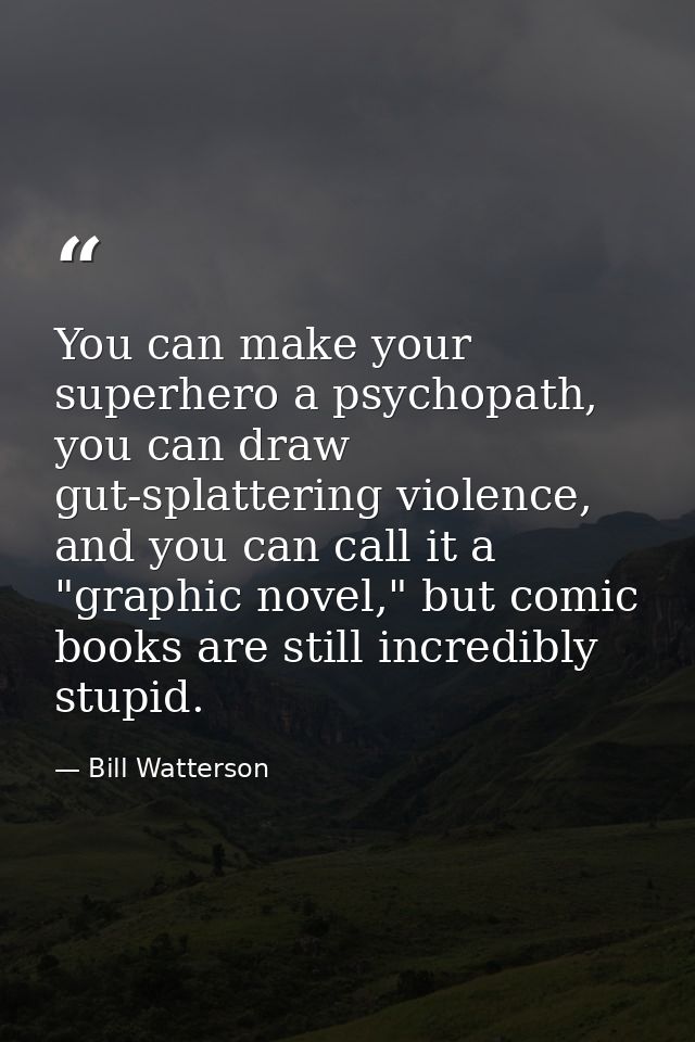 You can make your superhero a psychopath, you can draw gut-splattering violence, and you can call it a "graphic novel,"  — Bill Watterson