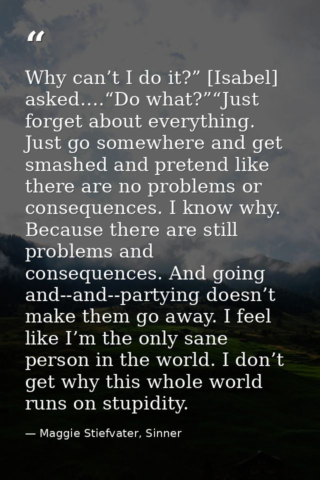 Why can’t I do it?” [Isabel] asked….“Do what?”“Just forget about everything. Just go somewhere and get smashed and prete — Maggie Stiefvater, Sinner