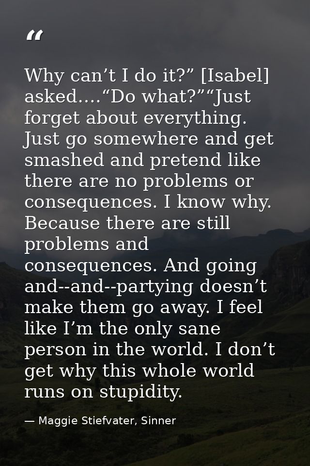 Why can’t I do it?” [Isabel] asked….“Do what?”“Just forget about everything. Just go somewhere and get smashed and prete — Maggie Stiefvater, Sinner