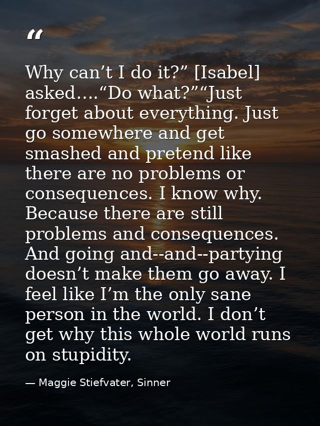 Why can’t I do it?” [Isabel] asked….“Do what?”“Just forget about everything. Just go somewhere and get smashed and prete — Maggie Stiefvater, Sinner
