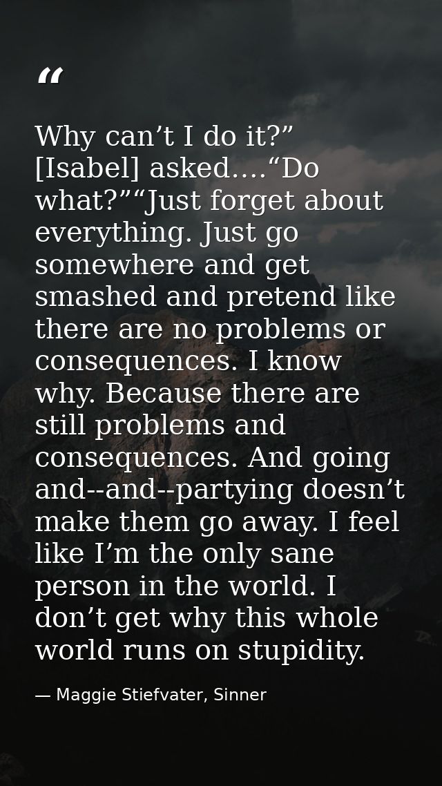 Why can’t I do it?” [Isabel] asked….“Do what?”“Just forget about everything. Just go somewhere and get smashed and prete — Maggie Stiefvater, Sinner