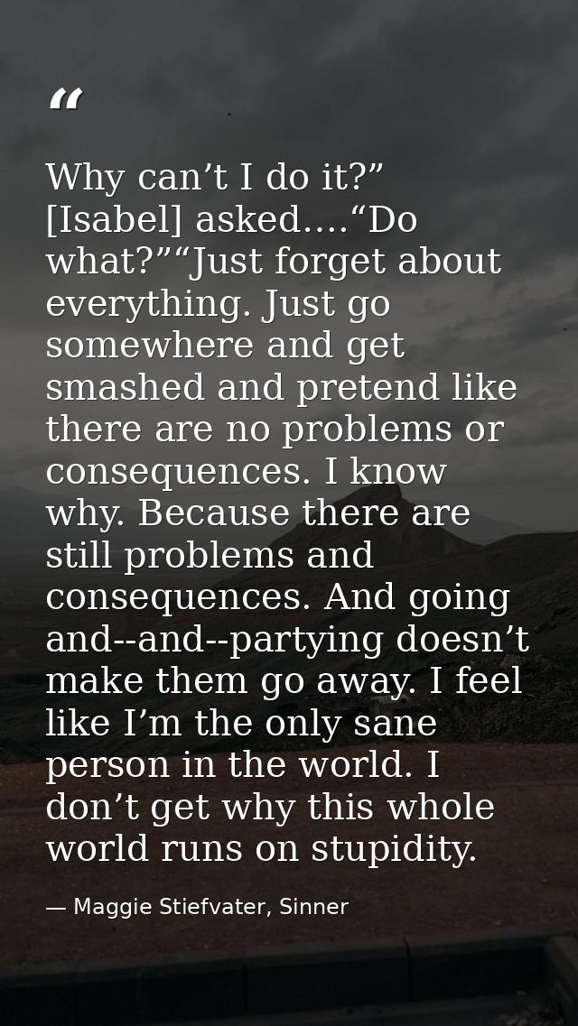 Why can’t I do it?” [Isabel] asked….“Do what?”“Just forget about everything. Just go somewhere and get smashed and prete — Maggie Stiefvater, Sinner