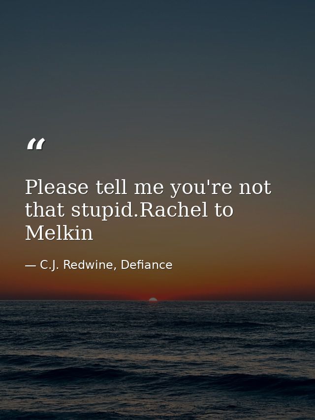 Please tell me you're not that stupid.Rachel to Melkin — C.J. Redwine, Defiance