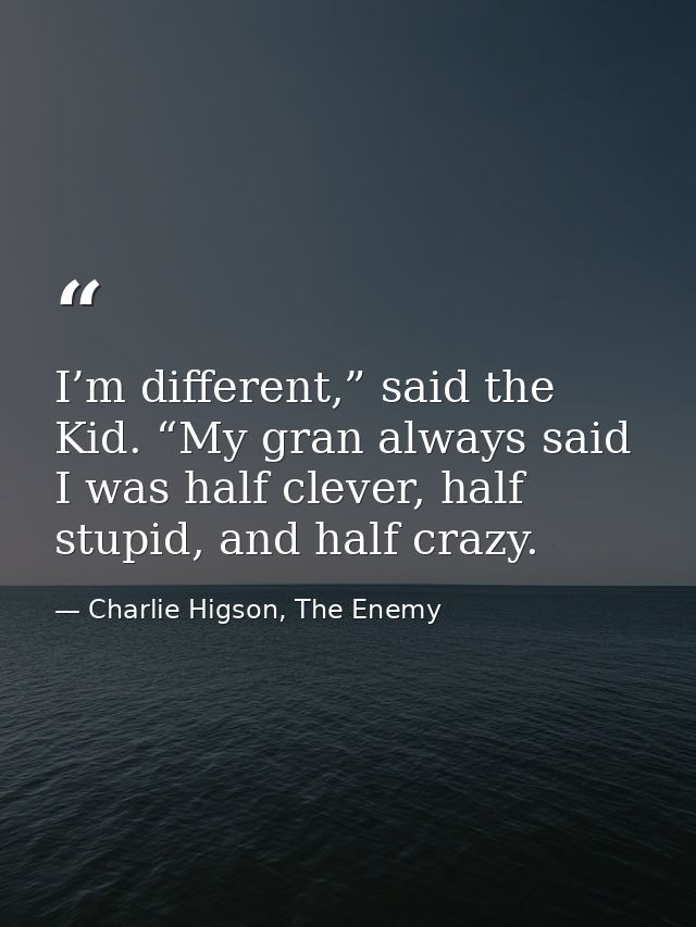 I’m different,” said the Kid. “My gran always said I was half clever, half stupid, and half crazy. — Charlie Higson, The Enemy