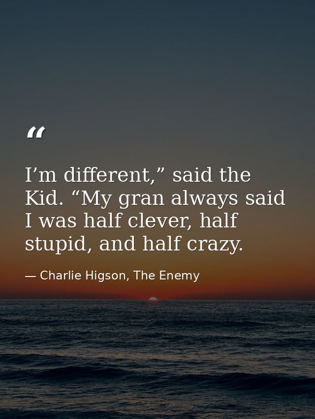 I’m different,” said the Kid. “My gran always said I was half clever, half stupid, and half crazy. — Charlie Higson, The Enemy