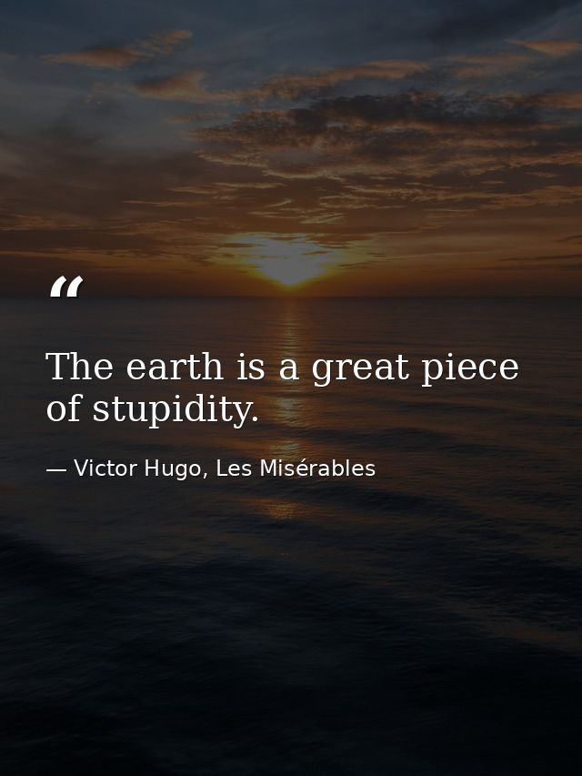 The earth is a great piece of stupidity. — Victor Hugo, Les Misérables