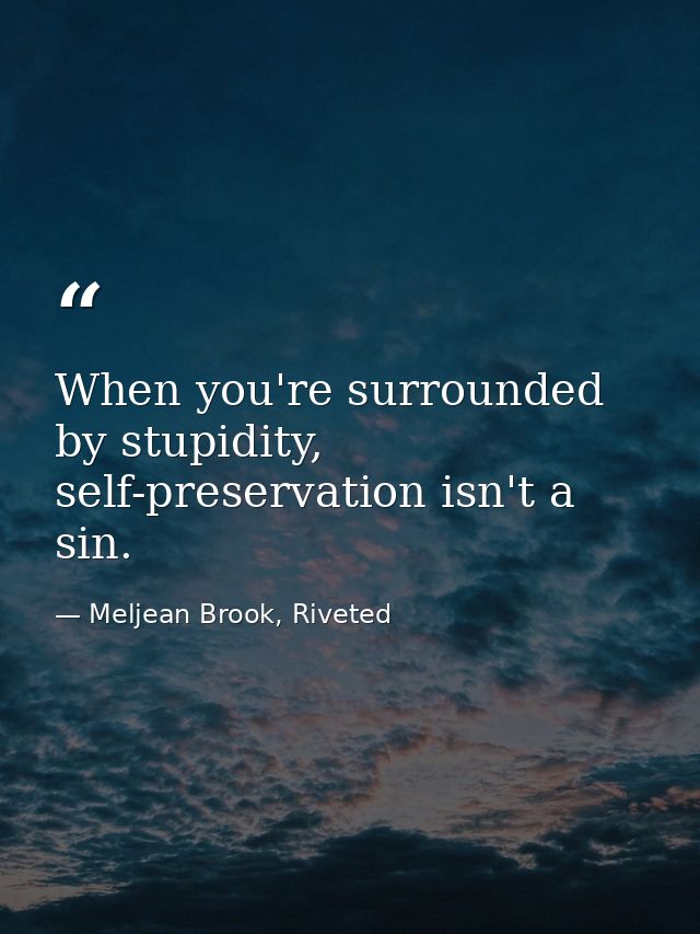 When you're surrounded by stupidity, self-preservation isn't a sin. — Meljean Brook, Riveted