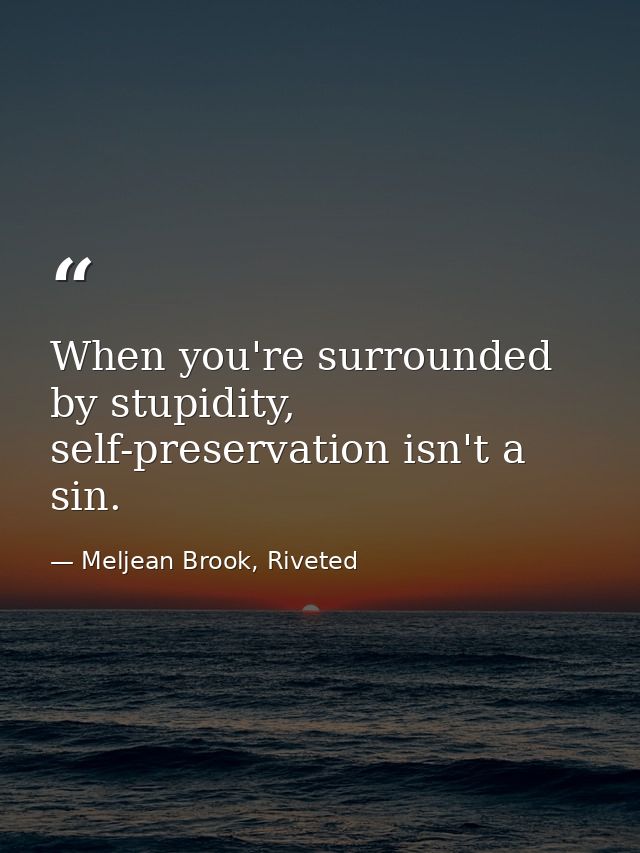 When you're surrounded by stupidity, self-preservation isn't a sin. — Meljean Brook, Riveted