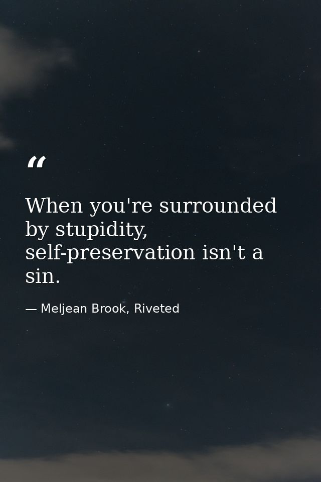 When you're surrounded by stupidity, self-preservation isn't a sin. — Meljean Brook, Riveted